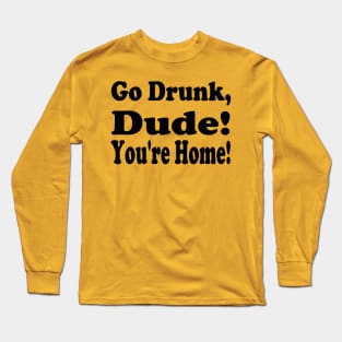 Go Drunk Dude, You're Home! Long Sleeve T-Shirt